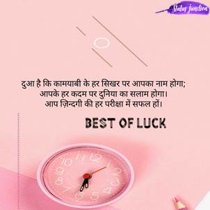 Dua hai ki kamyabi ke har sikhar par aapka naam hoga, aapke har kadam par duniya ka salam hoga, aap jindegi ki har pariksha me safal ho….best of luck …..दुआ है कि कामयाबी के हर सिखर पर आपका नाम होगा; आपके हर कदम पर दुनिया का सलाम होगा। आप ज़िन्दगी की हर परीक्षा में सफल हों। Best Of Luck