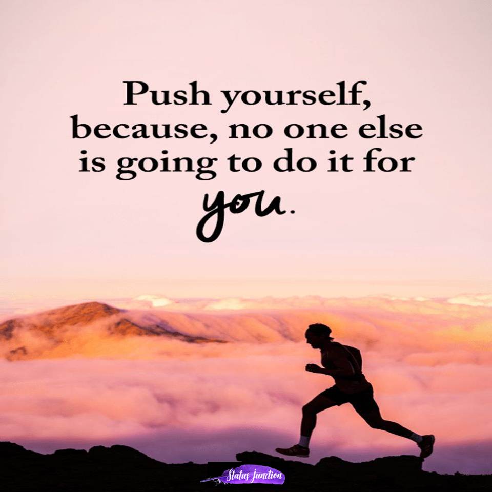 Push Yourself, because, no one else is going to do it for you.