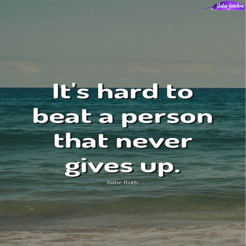 It’s hard to beat a person that never gives up.