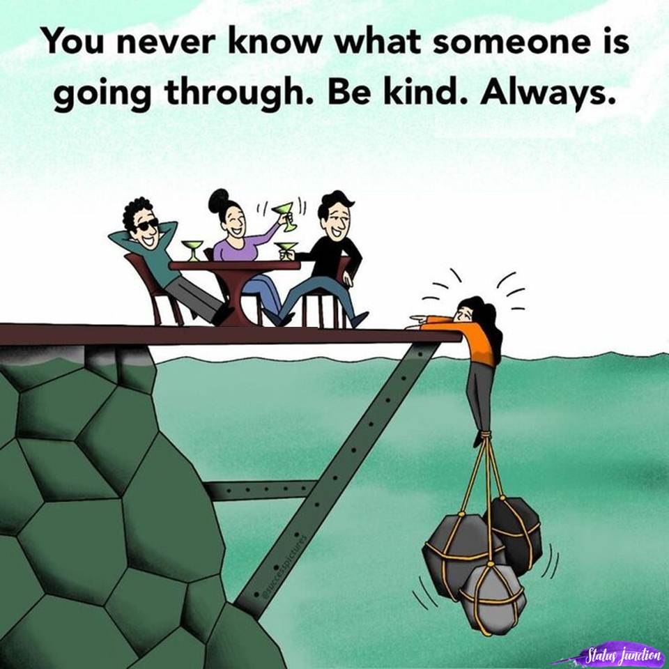 You never know what someone is going through. Be kind. Always.