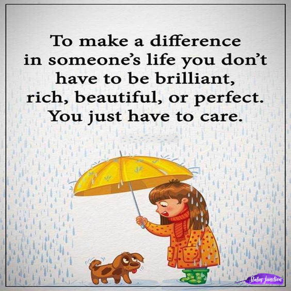 To make a difference in someone’s life you don’t have to be brilliant,rich,beautiful,or perfect.You just have to care